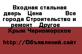 Входная стальная дверь › Цена ­ 4 500 - Все города Строительство и ремонт » Другое   . Крым,Черноморское